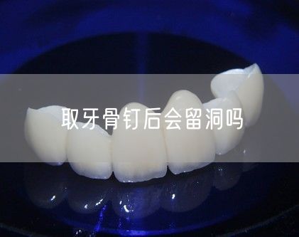 取牙骨钉后会留洞吗(图1)