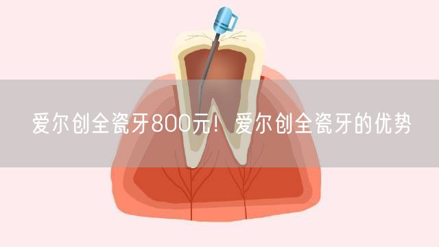 爱尔创全瓷牙800元！爱尔创全瓷牙的优势
