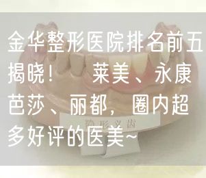 金华整形医院排名前五揭晓！玥莱美、永康芭莎、丽都，圈内超多好评的医美~
