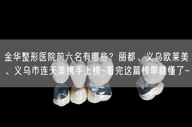 金华整形医院前六名有哪些？丽都、义乌欧莱美、义乌市连天美携手上榜~看完这篇榜单就懂了~