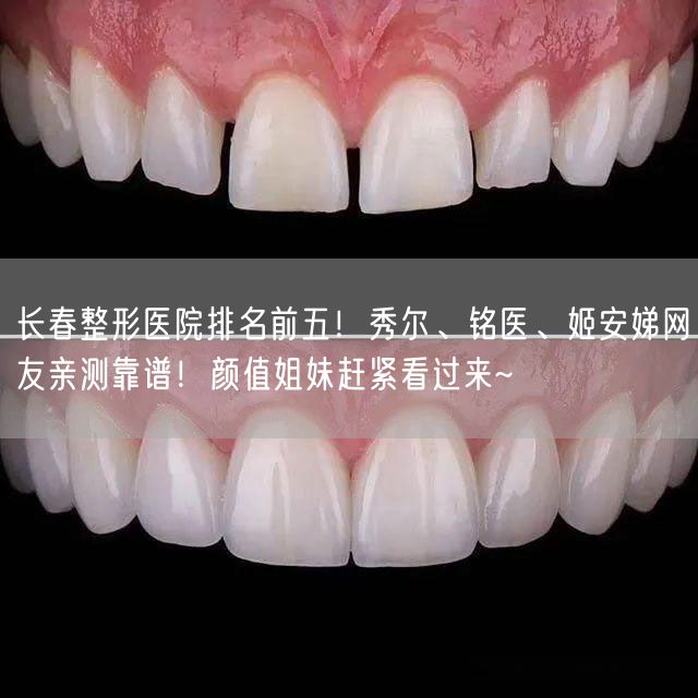 长春整形医院排名前五！秀尔、铭医、姬安娣网友亲测靠谱！颜值姐妹赶紧看过来~