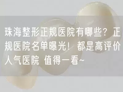 珠海整形正规医院有哪些？正规医院名单曝光！都是高评价人气医院 值得一看~