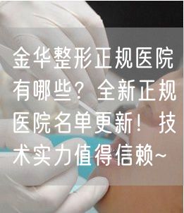 金华整形正规医院有哪些？全新正规医院名单更新！技术实力值得信赖~
