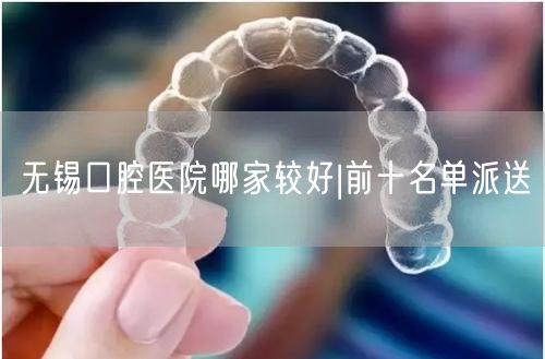 无锡口腔医院哪家较好|前十名单派送