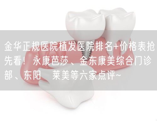 金华正规医院植发医院排名+价格表抢先看！永康芭莎、金东康美综合门诊部、东阳玥莱美等六家点评~