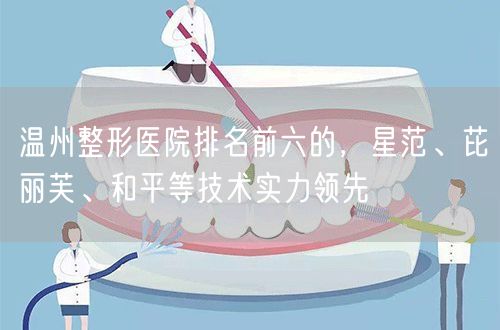 温州整形医院排名前六的，星范、芘丽芙、和平等技术实