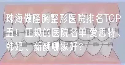 珠海做隆胸整形医院排名TOP五！正规的医院名单|爱思特、韩妃、新颜哪家好？
