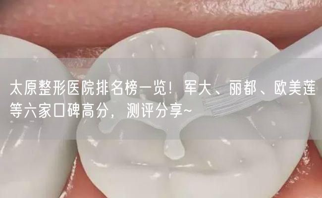 太原整形医院排名榜一览！军大、丽都、欧美莲等六家口碑高分，测评分享~