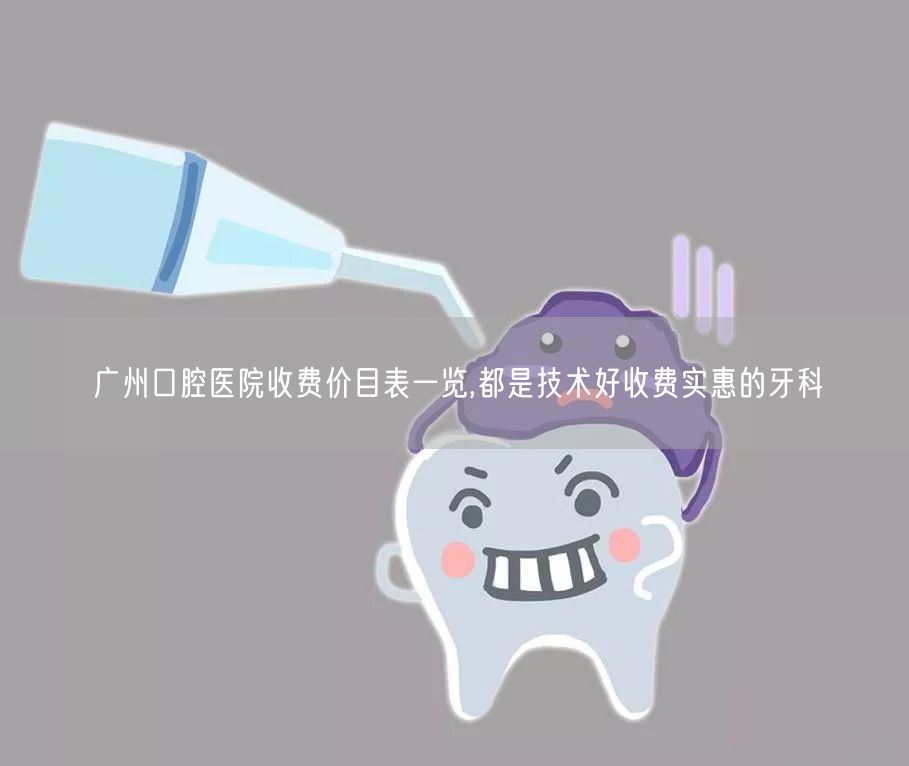 广州口腔医院收费价目表一览,都是技术好收费实惠的牙科