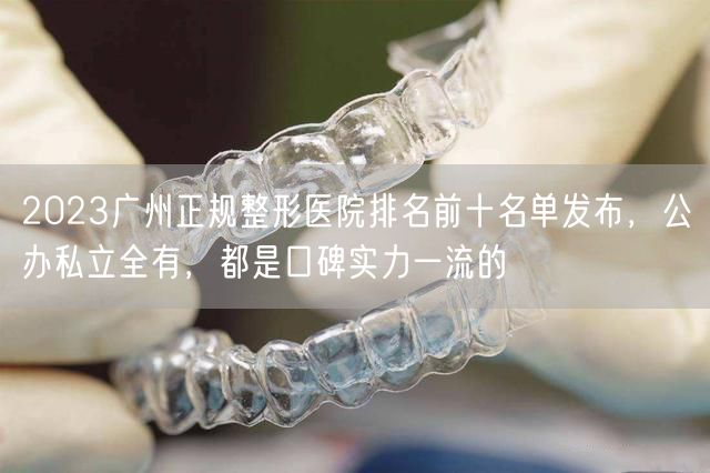 2023广州正规整形医院排名前十名单发布，公办私立全有，都是口碑实力一流的