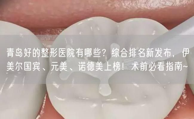 青岛好的整形医院有哪些？综合排名新发布，伊美尔国宾、元美、诺德美上榜！术前必看指南~
