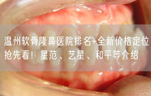 温州软骨隆鼻医院排名+全新价格定位抢先看！星范、艺星、和平等介绍