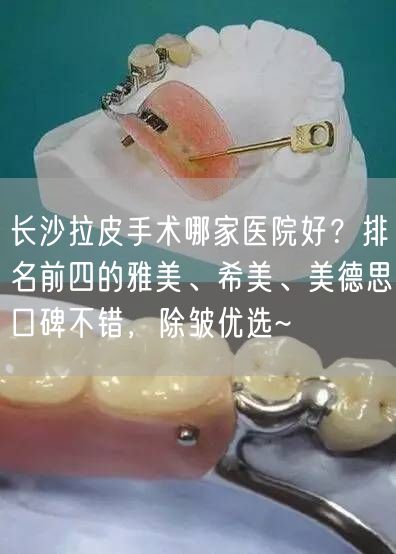 长沙拉皮手术哪家医院好？排名前四的雅美、希美、美德思口碑不错，除皱优选~