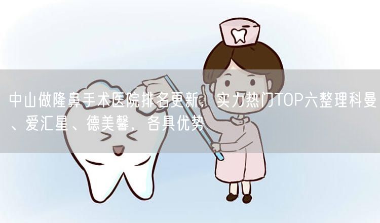 中山做隆鼻手术医院排名更新，实力热门TOP六整理科曼、爱汇星、德美馨，各具优势