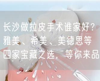长沙做拉皮手术谁家好？雅美、希美、美德思等四家宝藏之选，等你来品