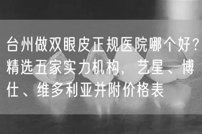 台州做双眼皮正规医院哪个好？精选五家实力机构，艺星、博仕、维多利亚并附价格表