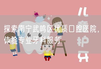 探索南宁武鸣区优质口腔医院，体验专业牙科服务(图1)