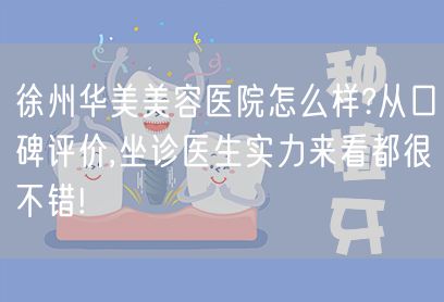 徐州华美美容医院怎么样?从口碑评价,坐诊医生实力来看都很不错!