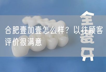 合肥壹加壹怎么样？以往顾客评价很满意