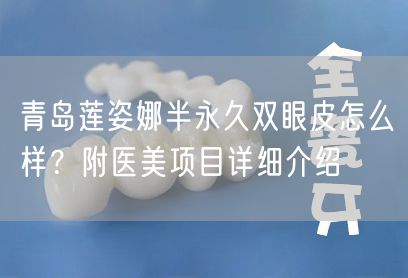 青岛莲姿娜半永久双眼皮怎么样？附医美项目详细介绍
