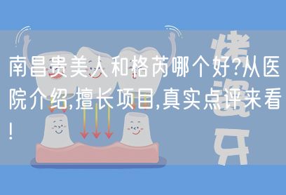 南昌贵美人和格芮哪个好?从医院介绍,擅长项目,真实点评来看!