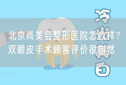 北京尚美会整形医院怎么样？双眼皮手术顾客评价很自然