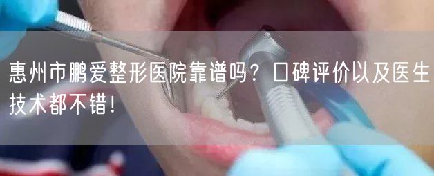 惠州市鹏爱整形医院靠谱吗？口碑评价以及医生技术都不错！