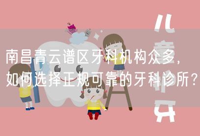 南昌青云谱区牙科机构众多，如何选择正规可靠的牙科诊所？