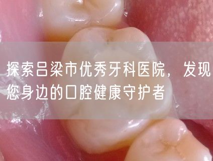 探索吕梁市优秀牙科医院，发现您身边的口腔健康守护者(图1)