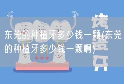 东莞的种植牙多少钱一颗(东莞的种植牙多少钱一颗啊)