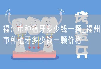 福州市种植牙多少钱一颗_福州市种植牙多少钱一颗价格