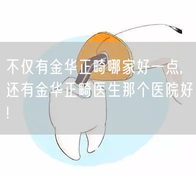 不仅有金华正畸哪家好一点,还有金华正畸医生那个医院好!