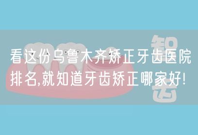 看这份乌鲁木齐矫正牙齿医院排名,就知道牙齿矫正哪家好!