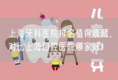 上海牙科医院排名值得收藏，对比上海口腔医院哪家好！