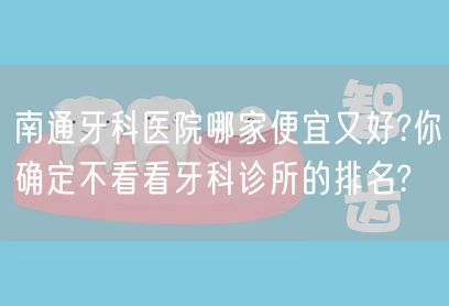 南通牙科医院哪家便宜又好?你确定不看看牙科诊所的排名?