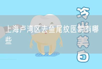 上海卢湾区去鱼尾纹医院有哪些