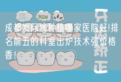 成都发际线种植哪家医院好!排名前五的科室出炉技术强价格香！