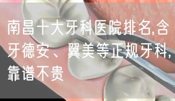 南昌十大牙科医院排名,含牙德安、翼美等正规牙科,靠谱不贵