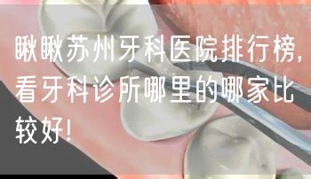 瞅瞅苏州牙科医院排行榜,看牙科诊所哪里的哪家比较好!