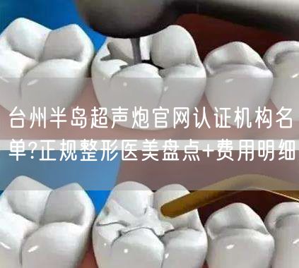 台州半岛超声炮官网认证机构名单?正规整形医美盘点+费用明细