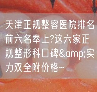 天津正规整容医院排名前六名奉上?这六家正规整形科口碑&实力双全附价格~