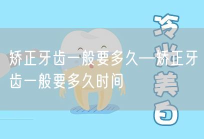 矫正牙齿一般要多久—矫正牙齿一般要多久时间(图1)
