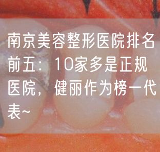 南京美容整形医院排名前五：10家多是正规医院，健丽作为榜一代表~