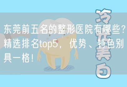 东莞前五名的整形医院有哪些？精选排名top5，优势、特色别具一格！