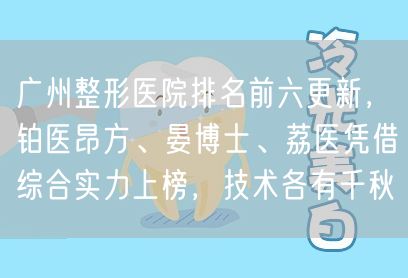广州整形医院排名前六更新，铂医昂方、晏博士、荔医凭借综合实力上榜，技术各有千秋