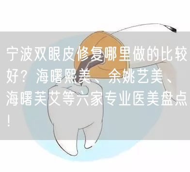 宁波双眼皮修复哪里做的比较好？海曙熙美、余姚艺美、海曙芙艾等六家专业医美盘点！