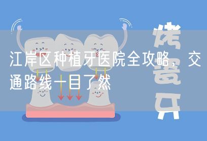 江岸区种植牙医院全攻略，交通路线一目了然(图1)
