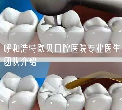 呼和浩特欧贝口腔医院专业医生团队介绍