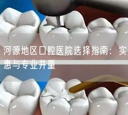河源地区口腔医院选择指南：实惠与专业并重