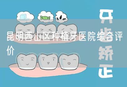 昆明西山区种植牙医院综合评价